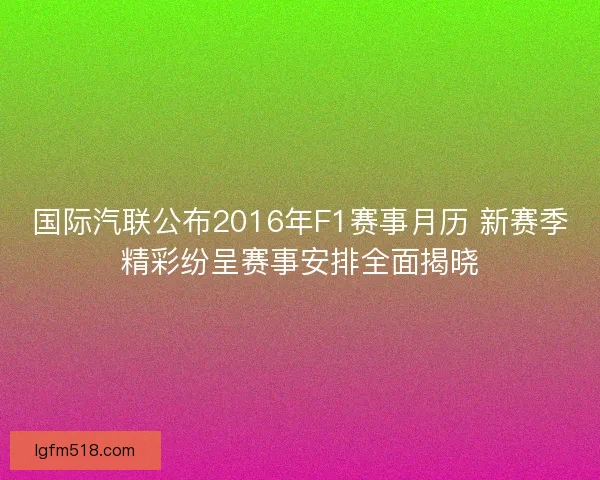 国际汽联公布2016年F1赛事月历 新赛季精彩纷呈赛事安排全面揭晓
