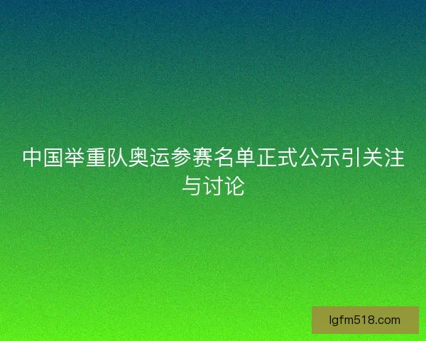 中国举重队奥运参赛名单正式公示引关注与讨论